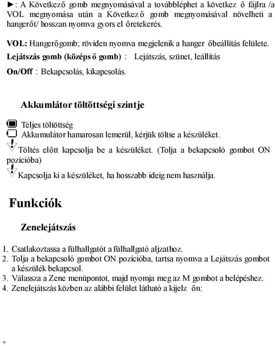 Akkumlátor töltöttségi szintje Teljes töltöttség Akkumulátor hamarosan lemerül, kérjük töltse a készüléket. Töltés előtt kapcsolja be a készüléket.