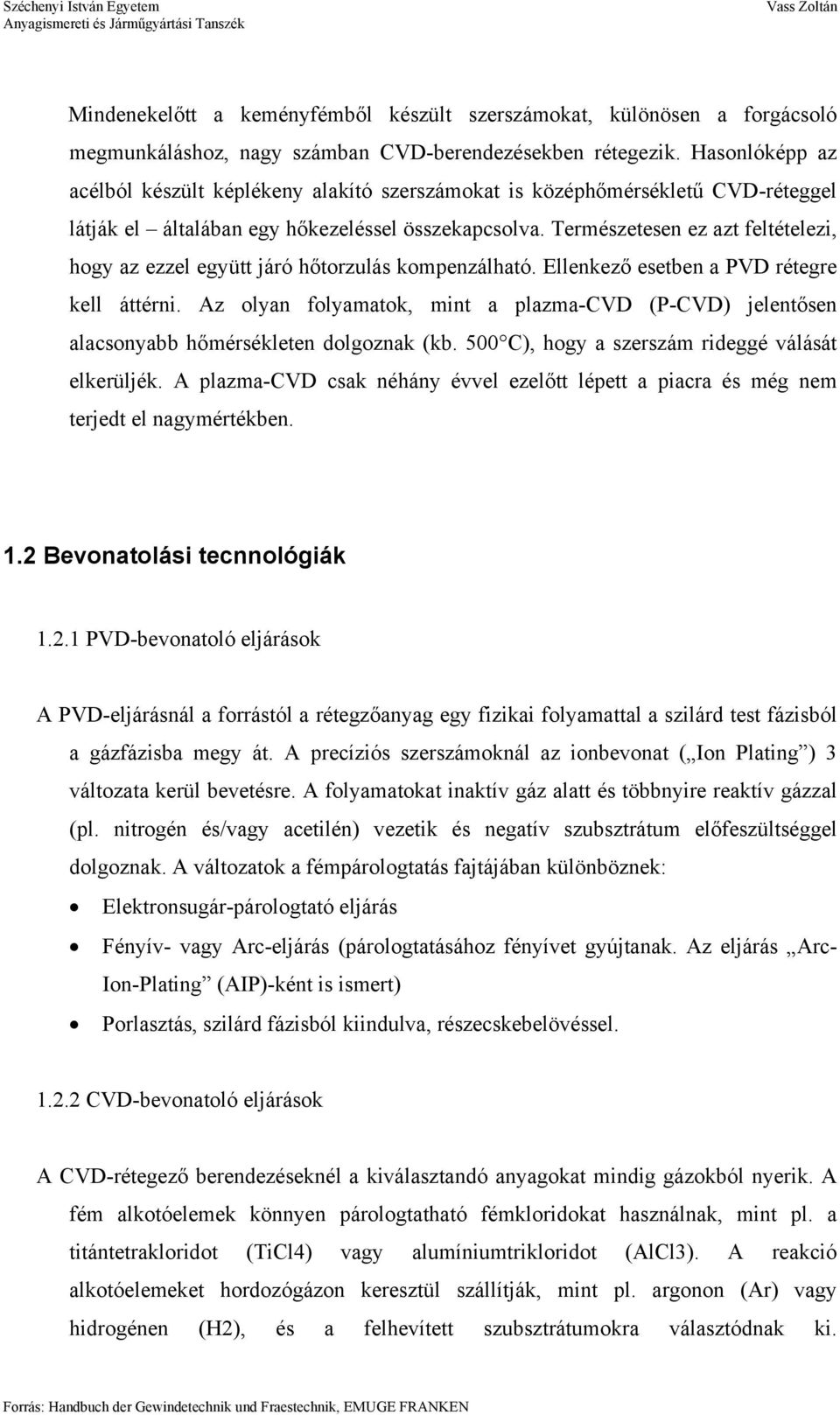 Természetesen ez azt feltételezi, hogy az ezzel együtt járó hőtorzulás kompenzálható. Ellenkező esetben a PVD rétegre kell áttérni.