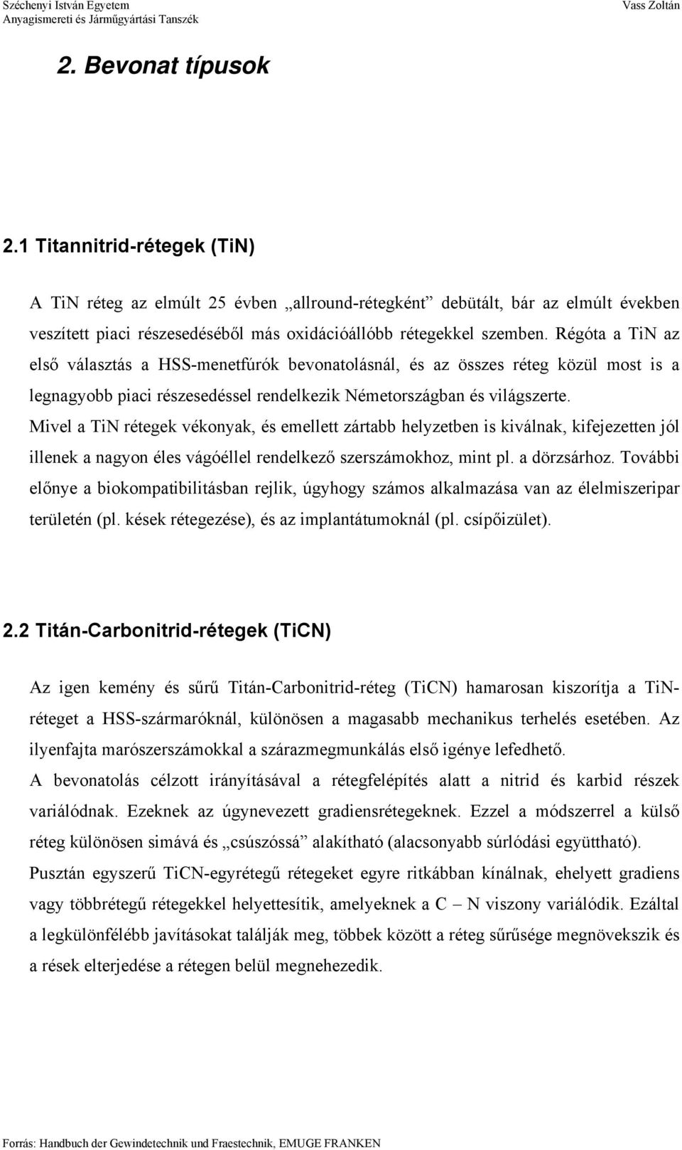 Mivel a rétegek vékonyak, és emellett zártabb helyzetben is kiválnak, kifejezetten jól illenek a nagyon éles vágóéllel rendelkező szerszámokhoz, mint pl. a dörzsárhoz.