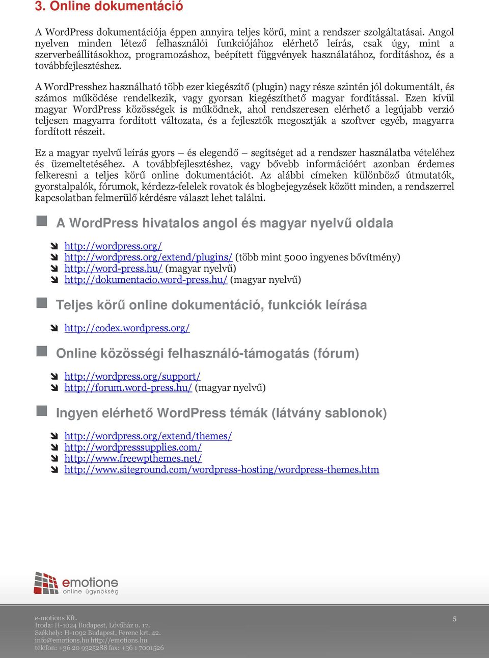 továbbfejlesztéshez. A WordPresshez használható több ezer kiegészítő (plugin) nagy része szintén jól dokumentált, és számos működése rendelkezik, vagy gyorsan kiegészíthető magyar fordítással.