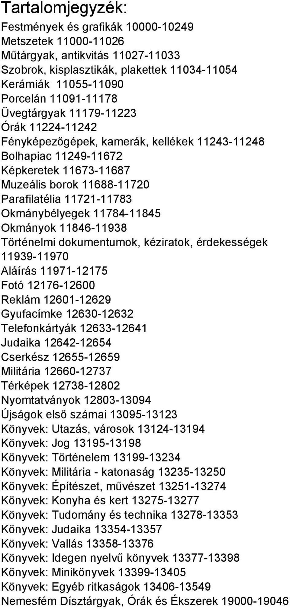 Okmánybélyegek 11784-11845 Okmányok 11846-11938 Történelmi dokumentumok, kéziratok, érdekességek 11939-11970 Aláírás 11971-12175 Fotó 12176-12600 Reklám 12601-12629 Gyufacímke 12630-12632