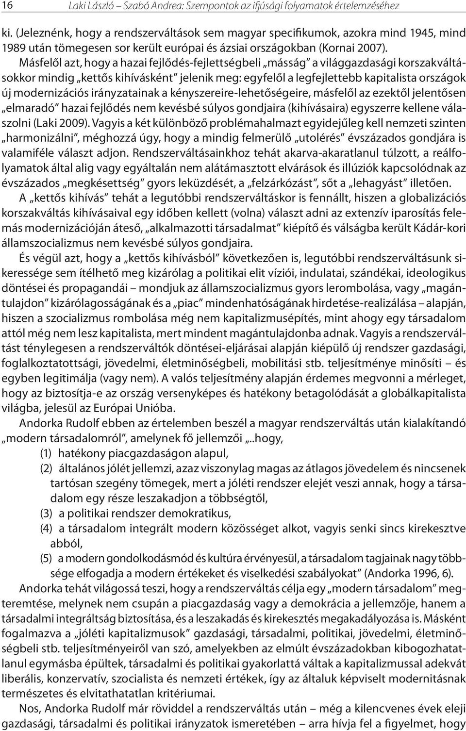 Másfelől azt, hogy a hazai fejlődés-fejlettségbeli másság a világgazdasági korszakváltásokkor mindig kettős kihívásként jelenik meg: egyfelől a legfejlettebb kapitalista országok új modernizációs