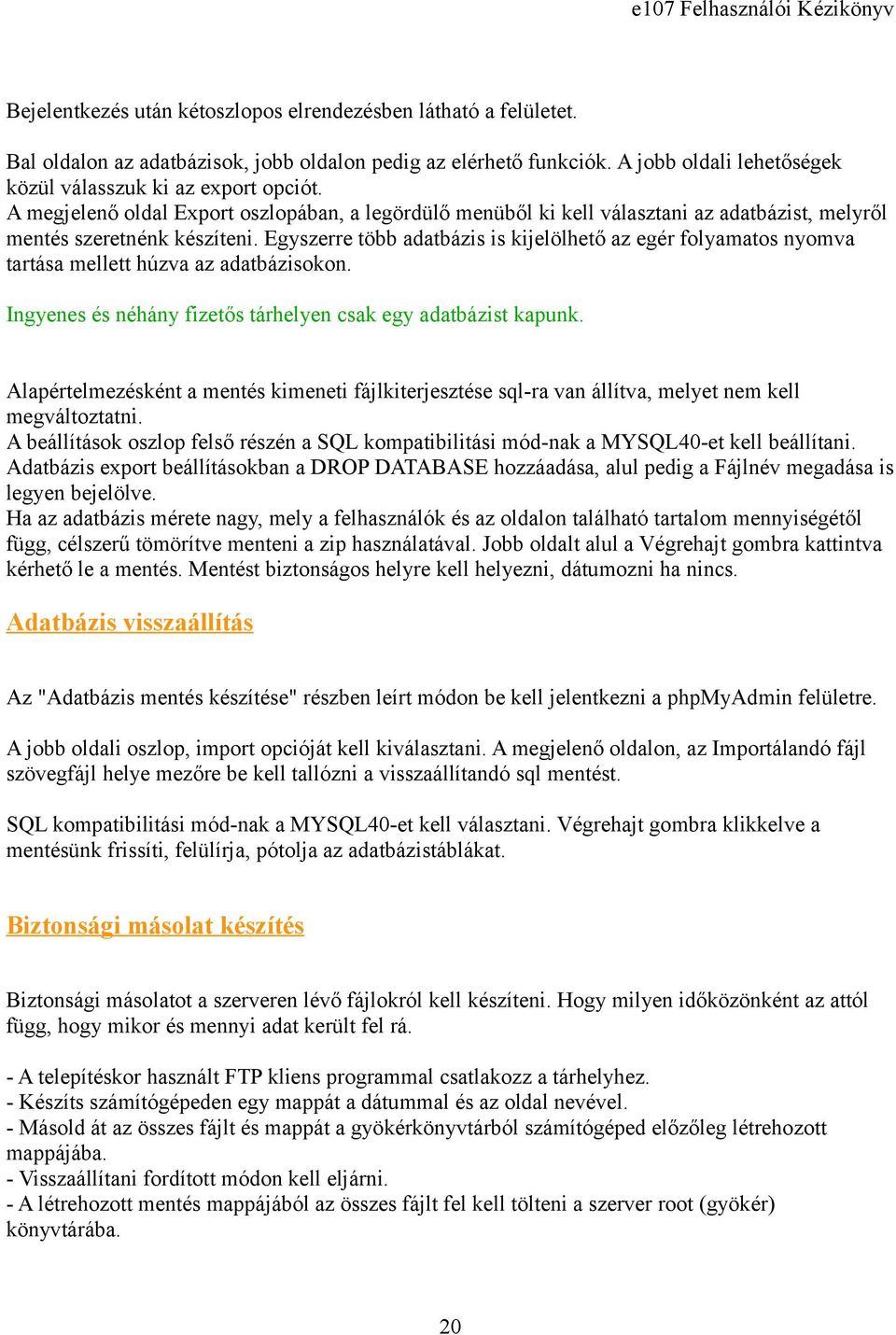 Egyszerre több adatbázis is kijelölhető az egér folyamatos nyomva tartása mellett húzva az adatbázisokon. Ingyenes és néhány fizetős tárhelyen csak egy adatbázist kapunk.