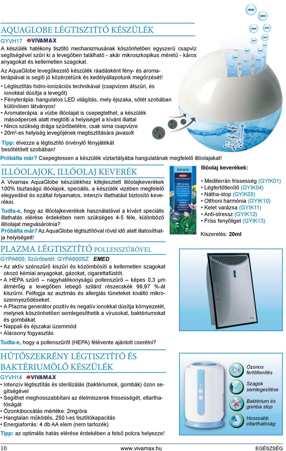 Légtisztítás hidro-ionizációs technikával (csapvízen átszűri, és ionokkal dúsítja a levegőt) Fényterápia: hangulatos LED világítás, mely éjszaka, sötét szobában különösen látványos!