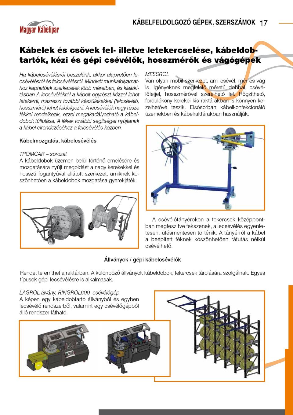 Mindkét munkafolyamathoz kaphatóak szerkezetek több méretben, és kialakításban A lecsévélőkről a kábelt egyrészt kézzel lehet letekerni, másrészt további készülékekkel (felcsévélő, hosszmérő) lehet