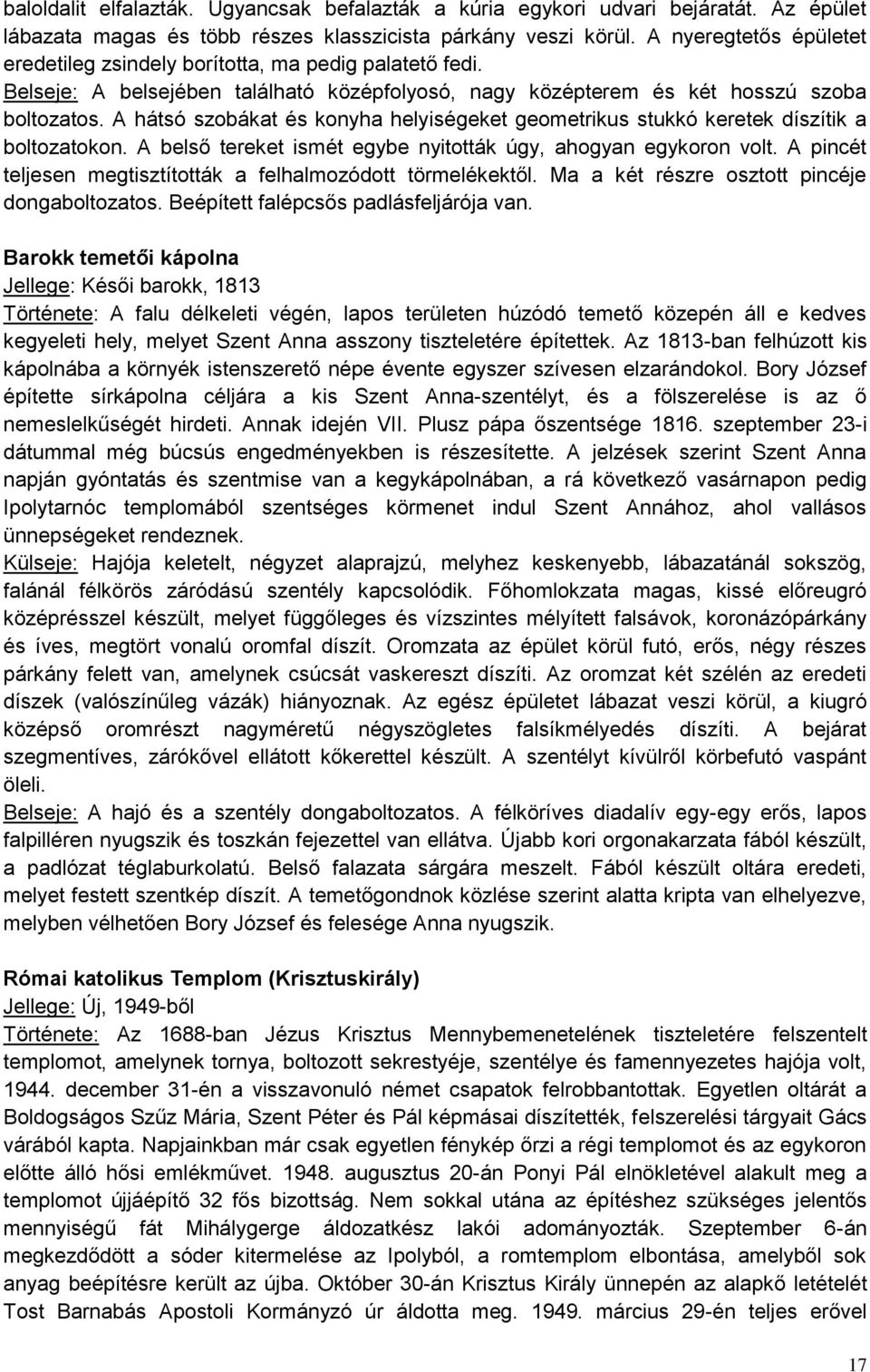 A hátsó szobákat és konyha helyiségeket geometrikus stukkó keretek díszítik a boltozatokon. A belső tereket ismét egybe nyitották úgy, ahogyan egykoron volt.