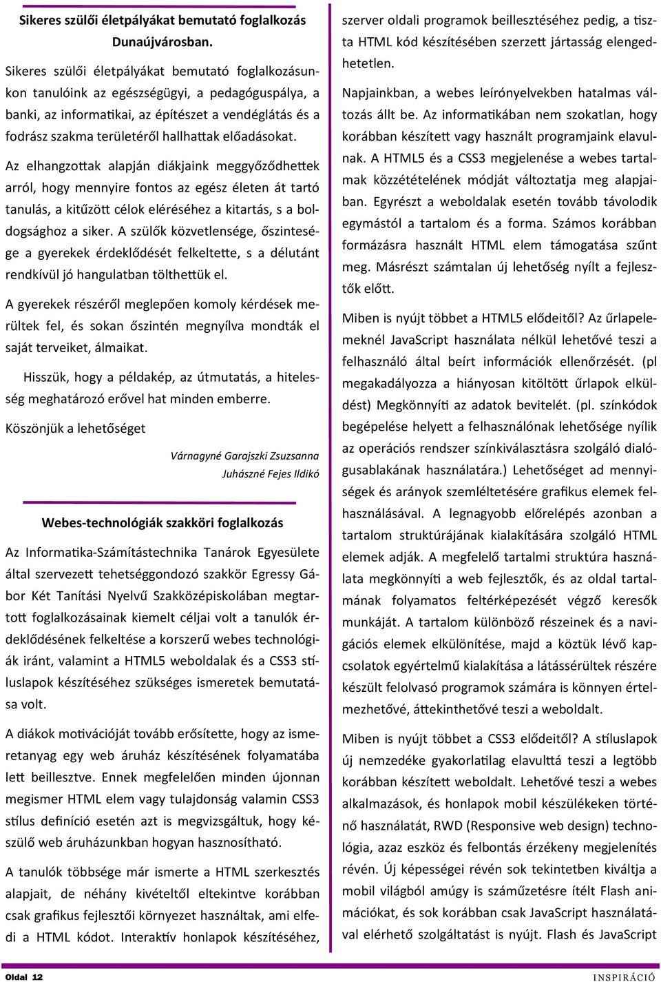 előadásokat. Az elhangzottak alapján diákjaink meggyőződhettek arról, hogy mennyire fontos az egész életen át tartó tanulás, a kitűzött célok eléréséhez a kitartás, s a boldogsághoz a siker.