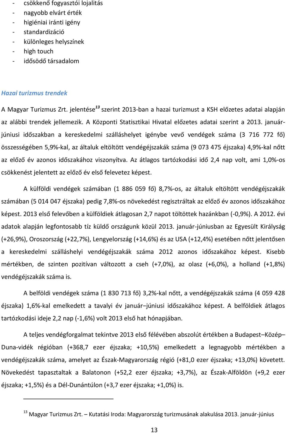 januárjúniusi időszakban a kereskedelmi szálláshelyet igénybe vevő vendégek száma (3 716 772 fő) összességében 5,9%-kal, az általuk eltöltött vendégéjszakák száma (9 073 475 éjszaka) 4,9%-kal nőtt az