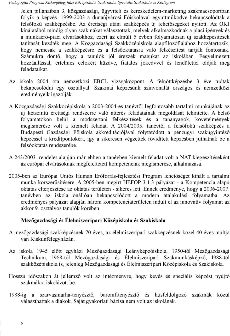 Az OKJ kínálatából mindig olyan szakmákat választottak, melyek alkalmazkodnak a piaci igények és a munkaerő-piaci elvárásokhoz, ezért az elmúlt 5 évben folyamatosan új szakképesítések tanítását