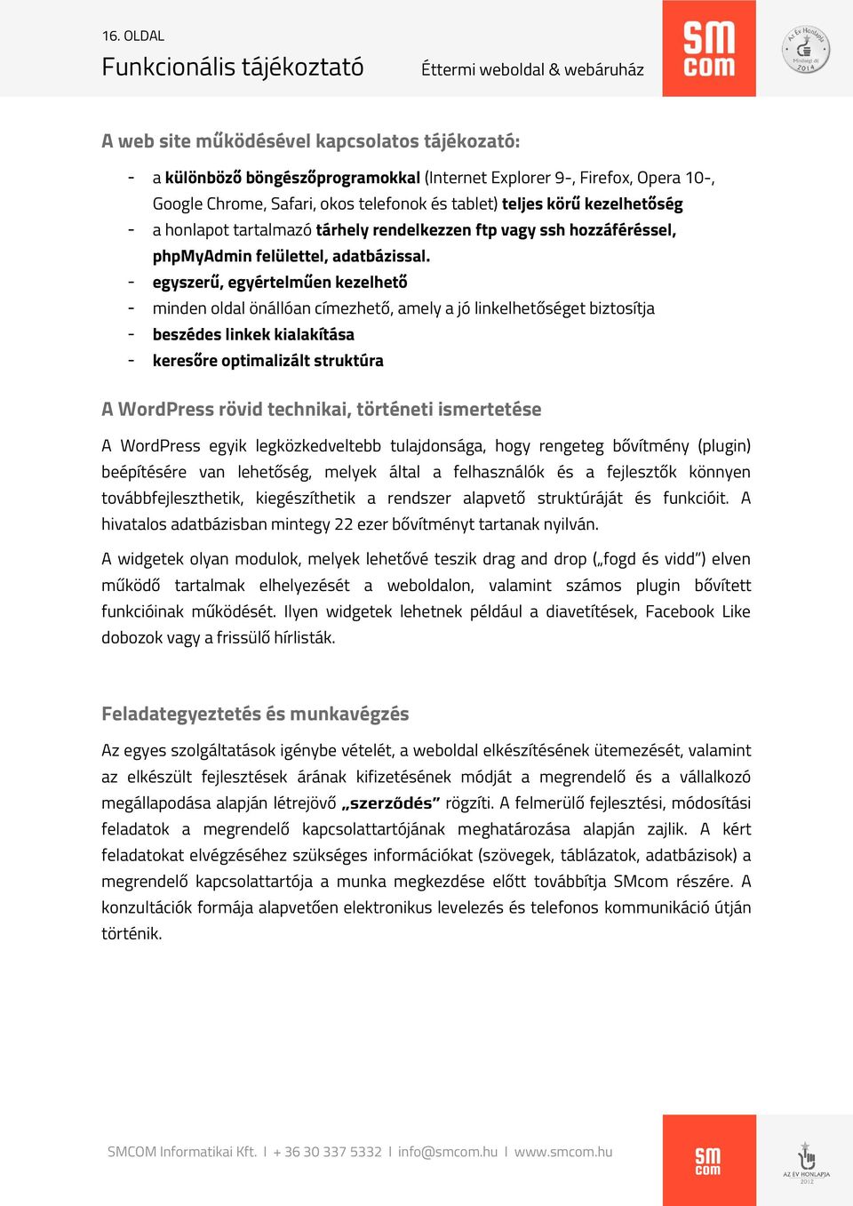 - egyszerű, egyértelműen kezelhető - minden oldal önállóan címezhető, amely a jó linkelhetőséget biztosítja - beszédes linkek kialakítása - keresőre optimalizált struktúra A WordPress rövid