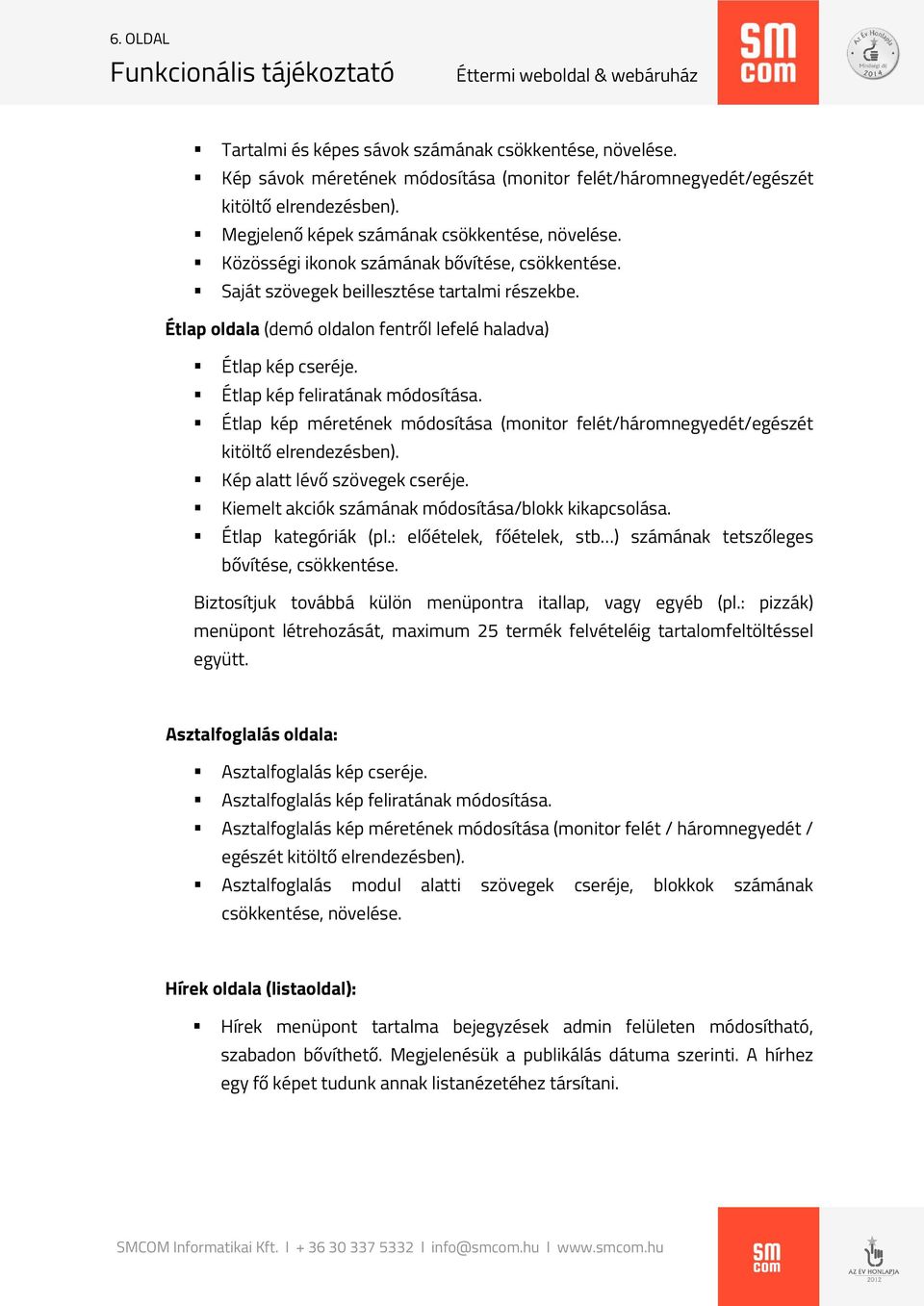 Étlap oldala (demó oldalon fentről lefelé haladva) Étlap kép cseréje. Étlap kép feliratának módosítása. Étlap kép méretének módosítása (monitor felét/háromnegyedét/egészét kitöltő elrendezésben).