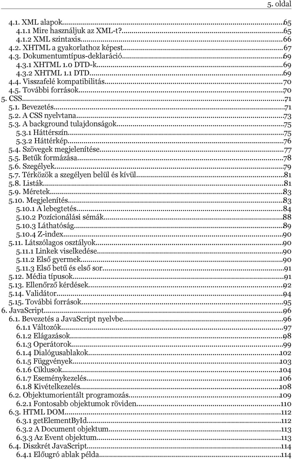 ..76 5.4. Szövegek megjelenítése...77 5.5. Betűk formázása...78 5.6. Szegélyek...79 5.7. Térközök a szegélyen belül és kívül...81 5.8. Listák...81 5.9. Méretek...83 5.10. Megjelenítés...83 5.10.1 A lebegtetés.