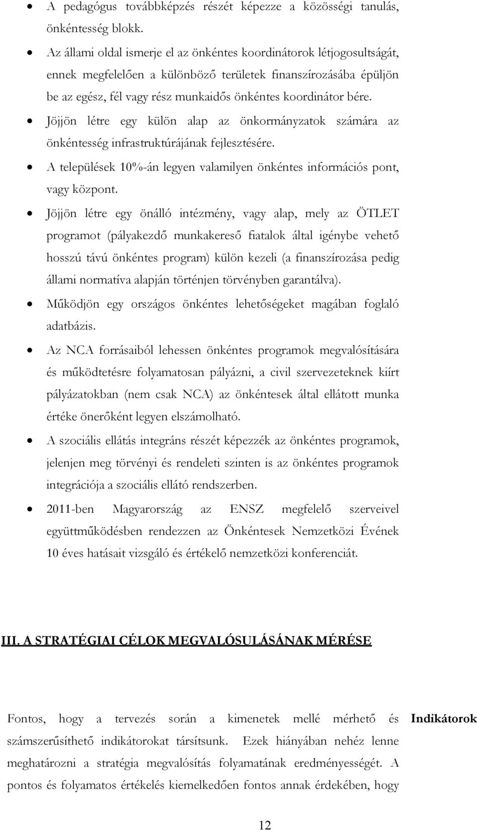 Jöjjön létre egy külön alap az önkormányzatok számára az önkéntesség infrastruktúrájának fejlesztésére. A települések 10%-án legyen valamilyen önkéntes információs pont, vagy központ.