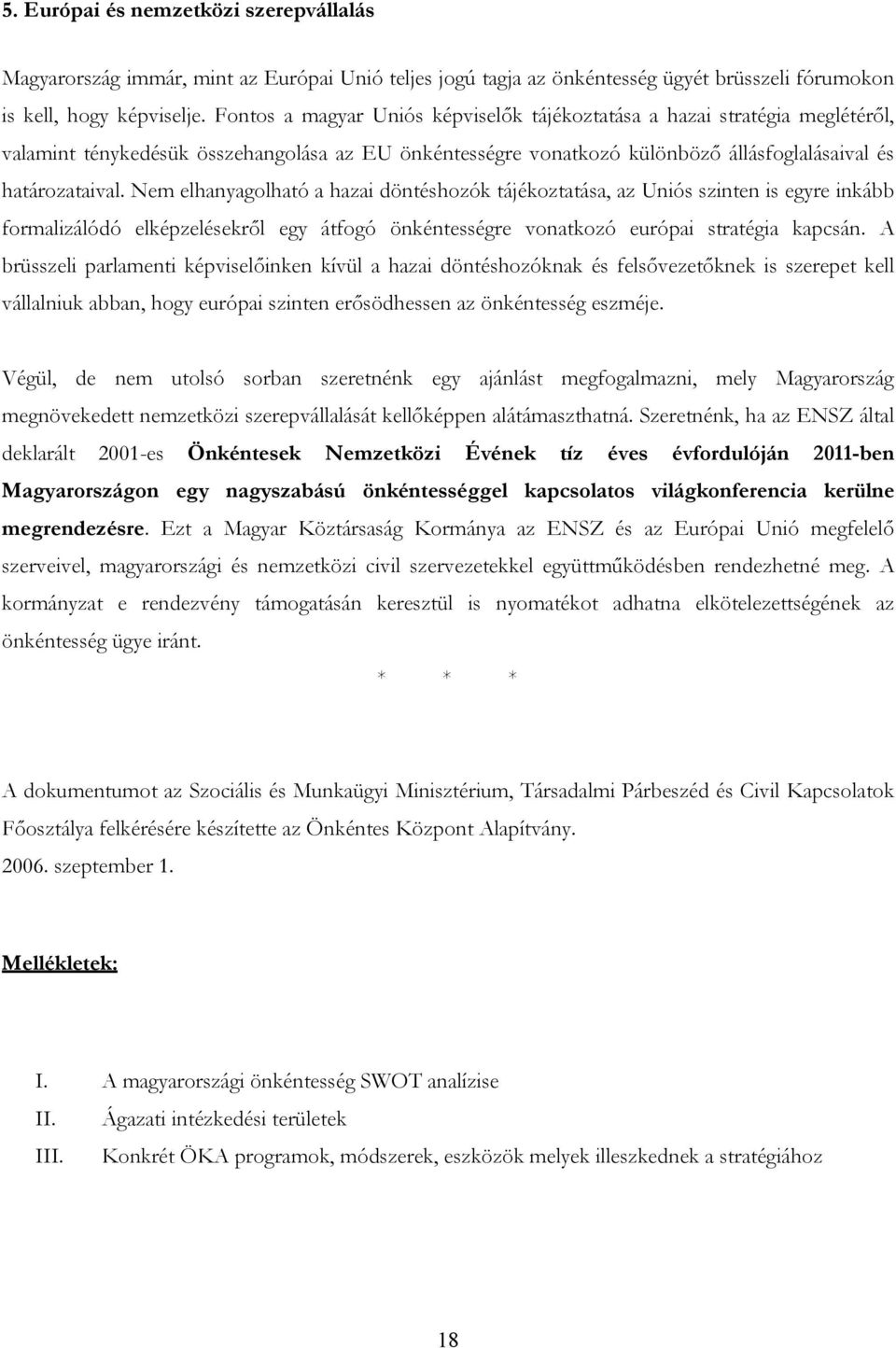 Nem elhanyagolható a hazai döntéshozók tájékoztatása, az Uniós szinten is egyre inkább formalizálódó elképzelésekről egy átfogó önkéntességre vonatkozó európai stratégia kapcsán.