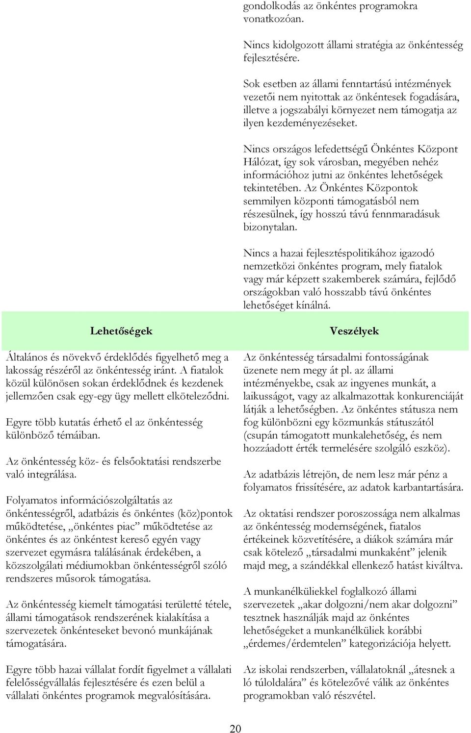 Nincs országos lefedettségű Önkéntes Központ Hálózat, így sok városban, megyében nehéz információhoz jutni az önkéntes lehetőségek tekintetében.