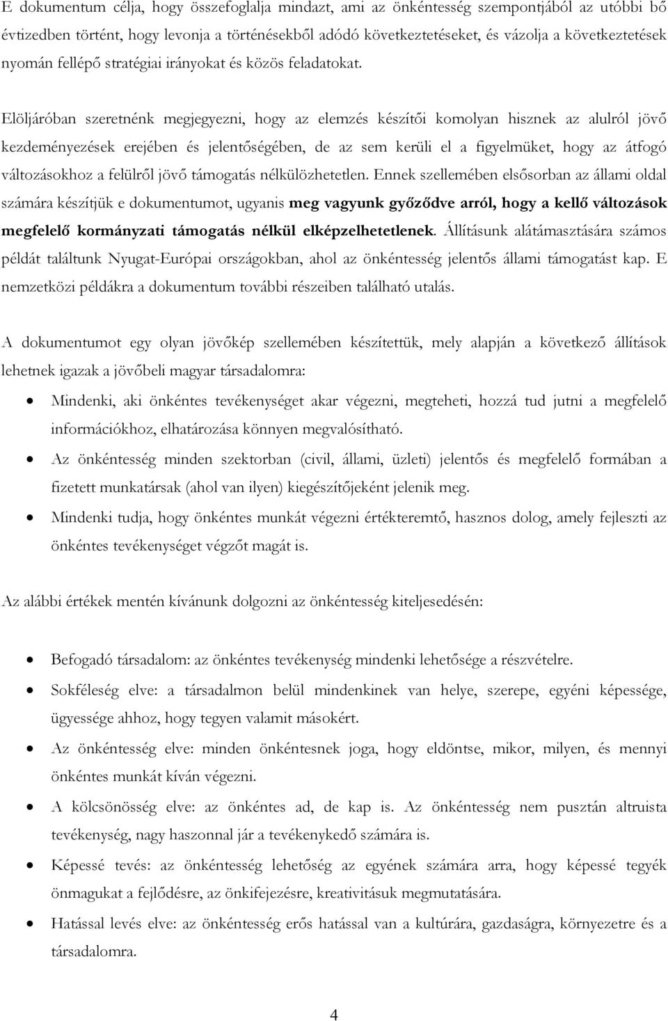 Elöljáróban szeretnénk megjegyezni, hogy az elemzés készítői komolyan hisznek az alulról jövő kezdeményezések erejében és jelentőségében, de az sem kerüli el a figyelmüket, hogy az átfogó