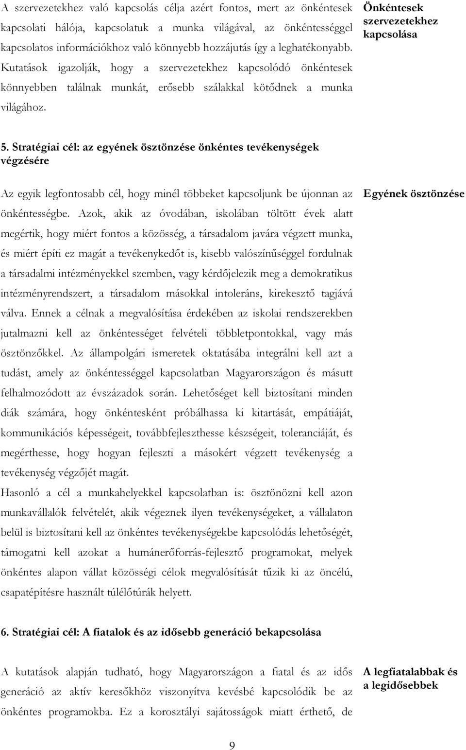 Stratégiai cél: az egyének ösztönzése önkéntes tevékenységek végzésére Az egyik legfontosabb cél, hogy minél többeket kapcsoljunk be újonnan az önkéntességbe.