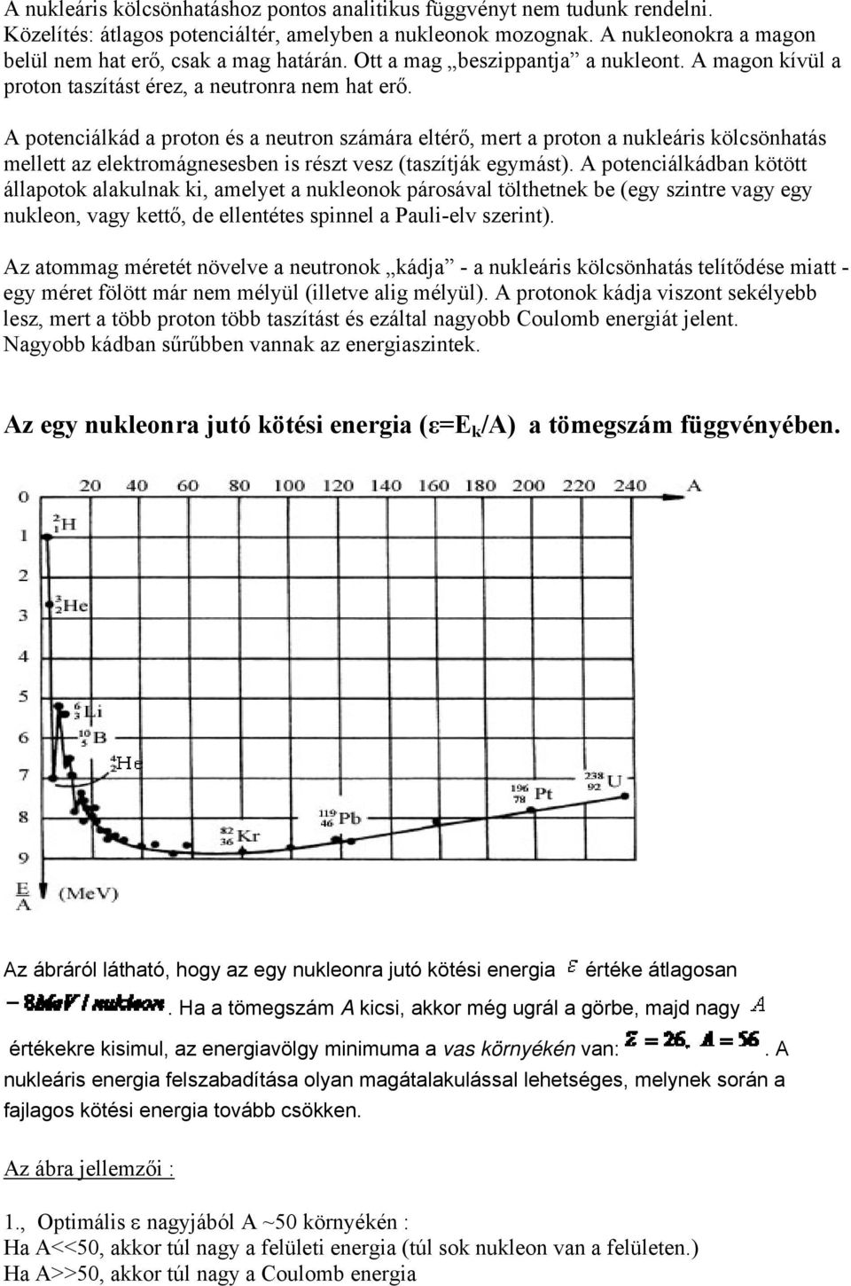 A potenciálkád a proton és a neutron számára eltérő, mert a proton a nukleáris kölcsönhatás mellett az elektromágnesesben is részt vesz (taszítják egymást).