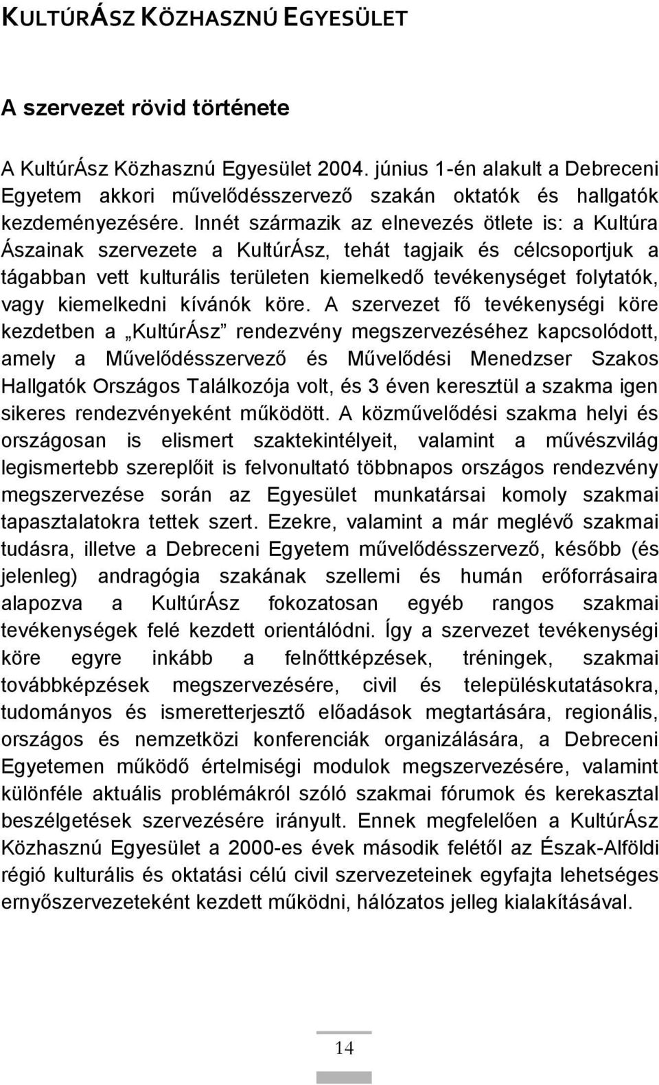 Innét származik az elnevezés ötlete is: a Kultúra Ászainak szervezete a KultúrÁsz, tehát tagjaik és célcsoportjuk a tágabban vett kulturális területen kiemelkedő tevékenységet folytatók, vagy