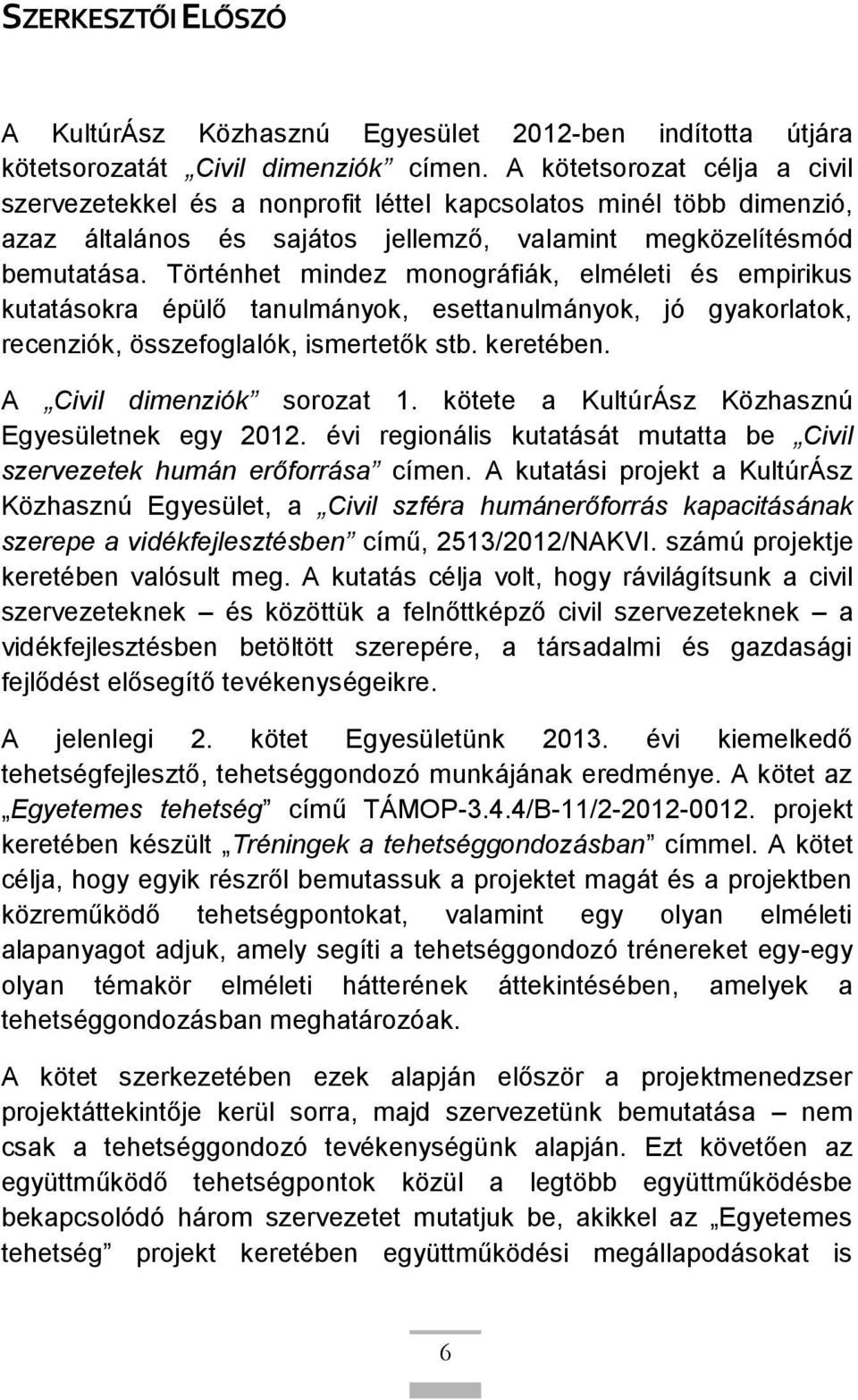 Történhet mindez monográfiák, elméleti és empirikus kutatásokra épülő tanulmányok, esettanulmányok, jó gyakorlatok, recenziók, összefoglalók, ismertetők stb. keretében. A Civil dimenziók sorozat 1.