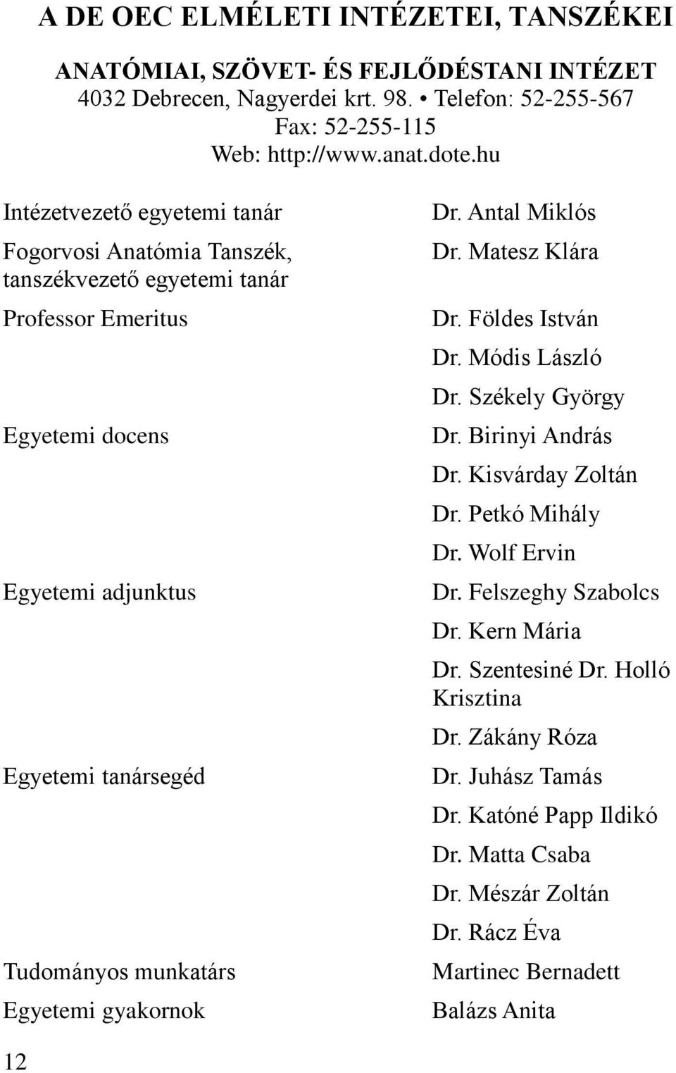 Egyetemi gyakornok Dr. Antal Miklós Dr. Matesz Klára Dr. Földes István Dr. Módis László Dr. Székely György Dr. Birinyi András Dr. Kisvárday Zoltán Dr. Petkó Mihály Dr. Wolf Ervin Dr.