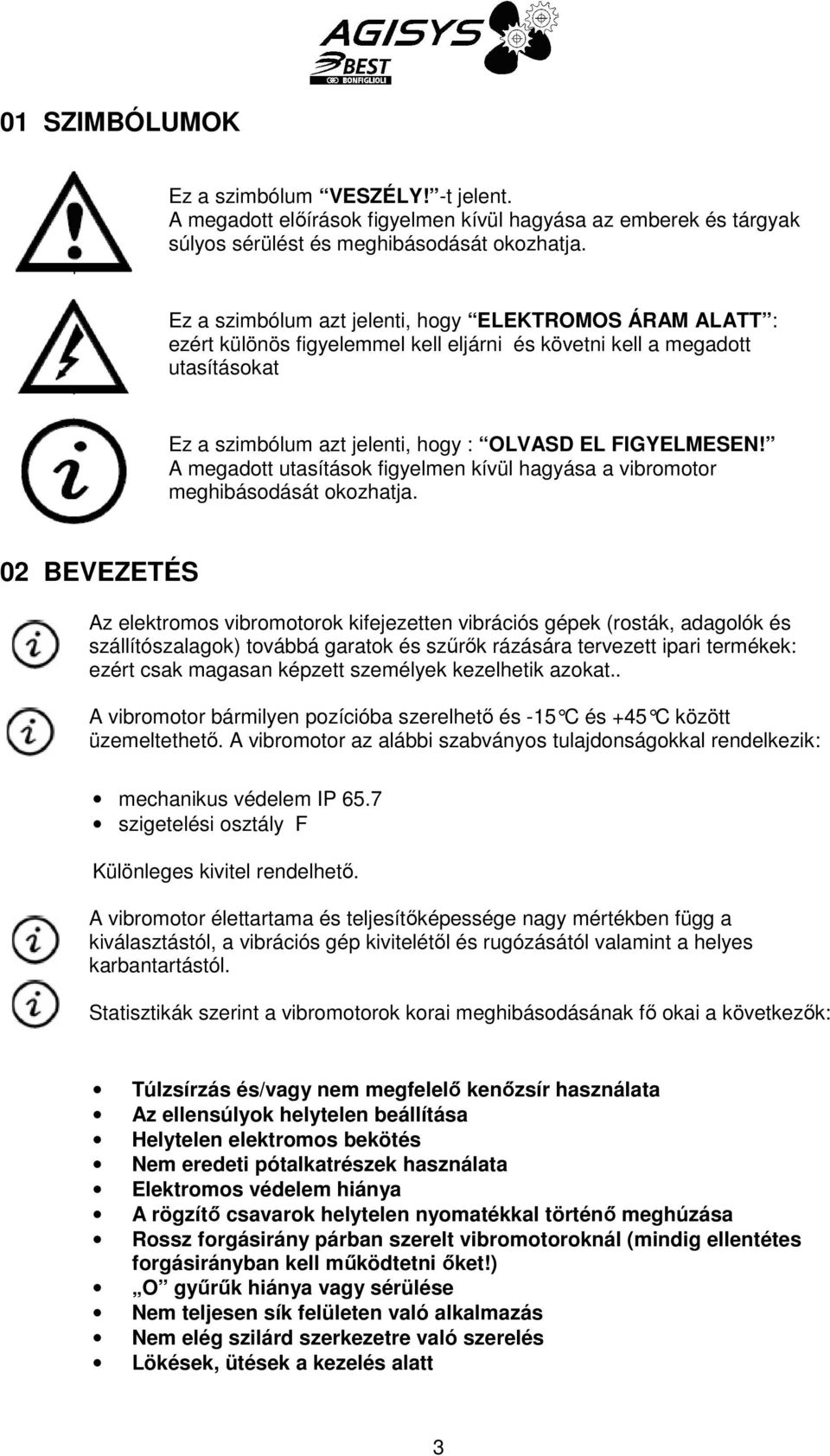 A megadott utasítások figyelmen kívül hagyása a vibromotor meghibásodását okozhatja.