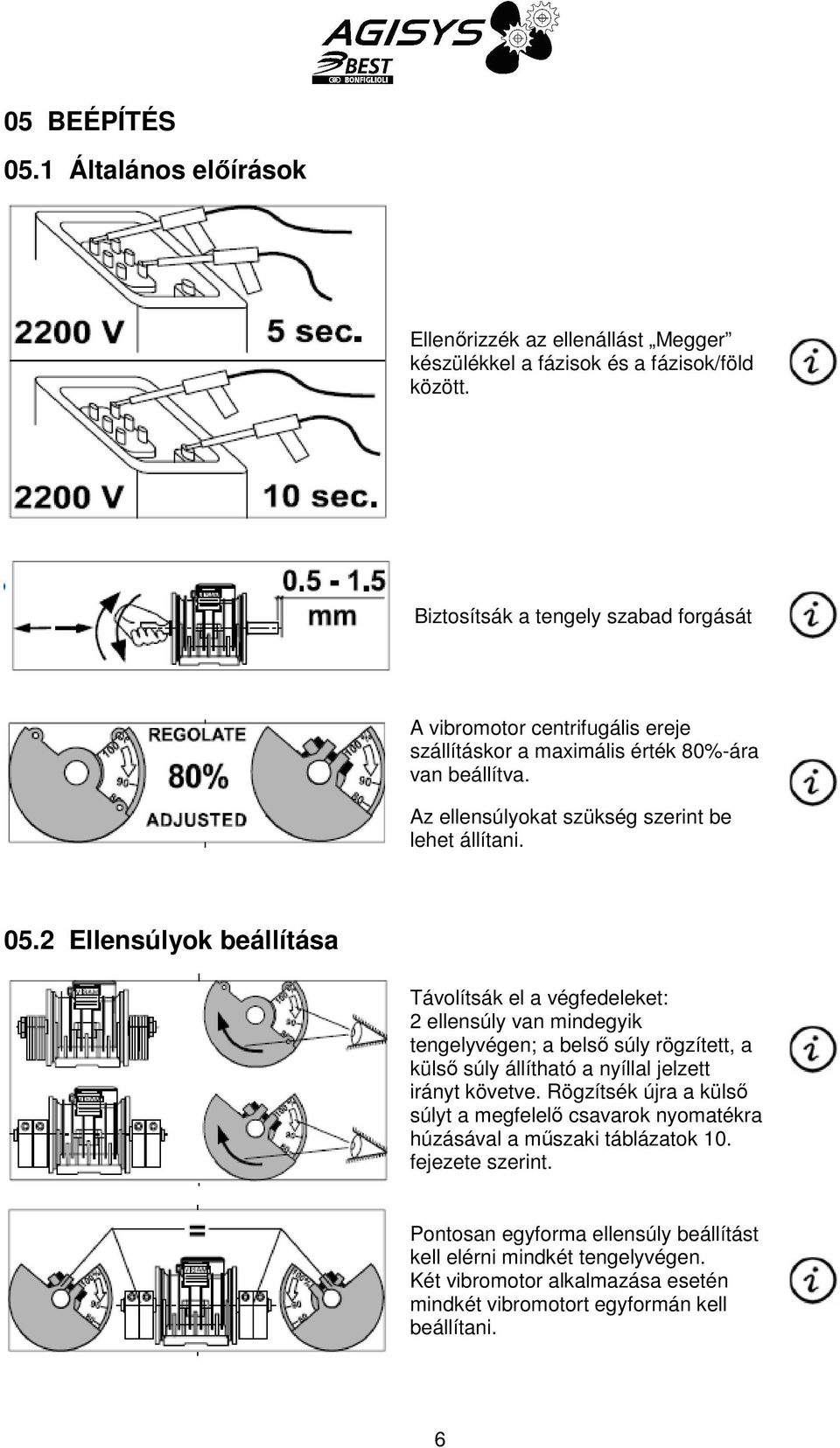 2 Ellensúlyok beállítása Távolítsák el a végfedeleket: 2 ellensúly van mindegyik tengelyvégen; a belső súly rögzített, a külső súly állítható a nyíllal jelzett irányt követve.