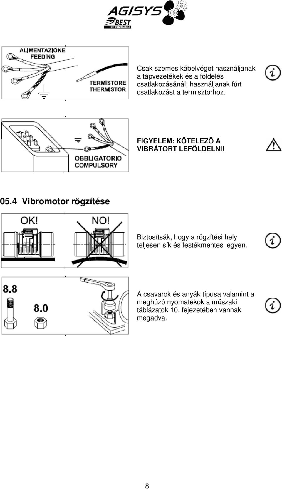 4 Vibromotor rögzítése Biztosítsák, hogy a rögzítési hely teljesen sík és festékmentes legyen.