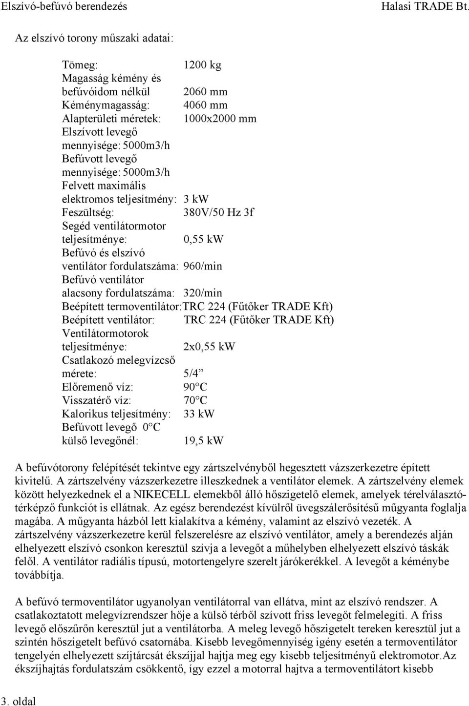 Befúvó ventilátor alacsony fordulatszáma: 320/min Beépített termoventilátor:trc 224 (Fűtőker TRADE Kft) Beépített ventilátor: TRC 224 (Fűtőker TRADE Kft) Ventilátormotorok teljesítménye: 2x0,55 kw