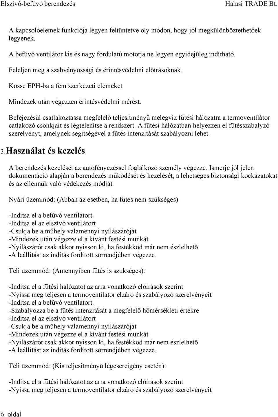 Befejezésül csatlakoztassa megfelelő teljesítményű melegvíz fűtési hálózatra a termoventilátor catlakozó csonkjait és légtelenítse a rendszert.