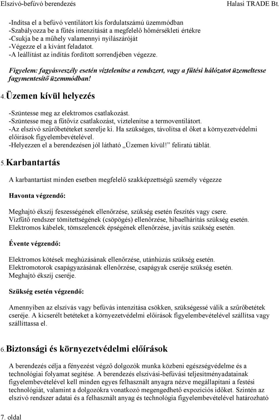 Üzemen kívül helyezés -Szüntesse meg az elektromos csatlakozást. -Szüntesse meg a fűtővíz csatlakozást, víztelenítse a termoventilátort. -Az elszívó szűrőbetéteket szerelje ki.