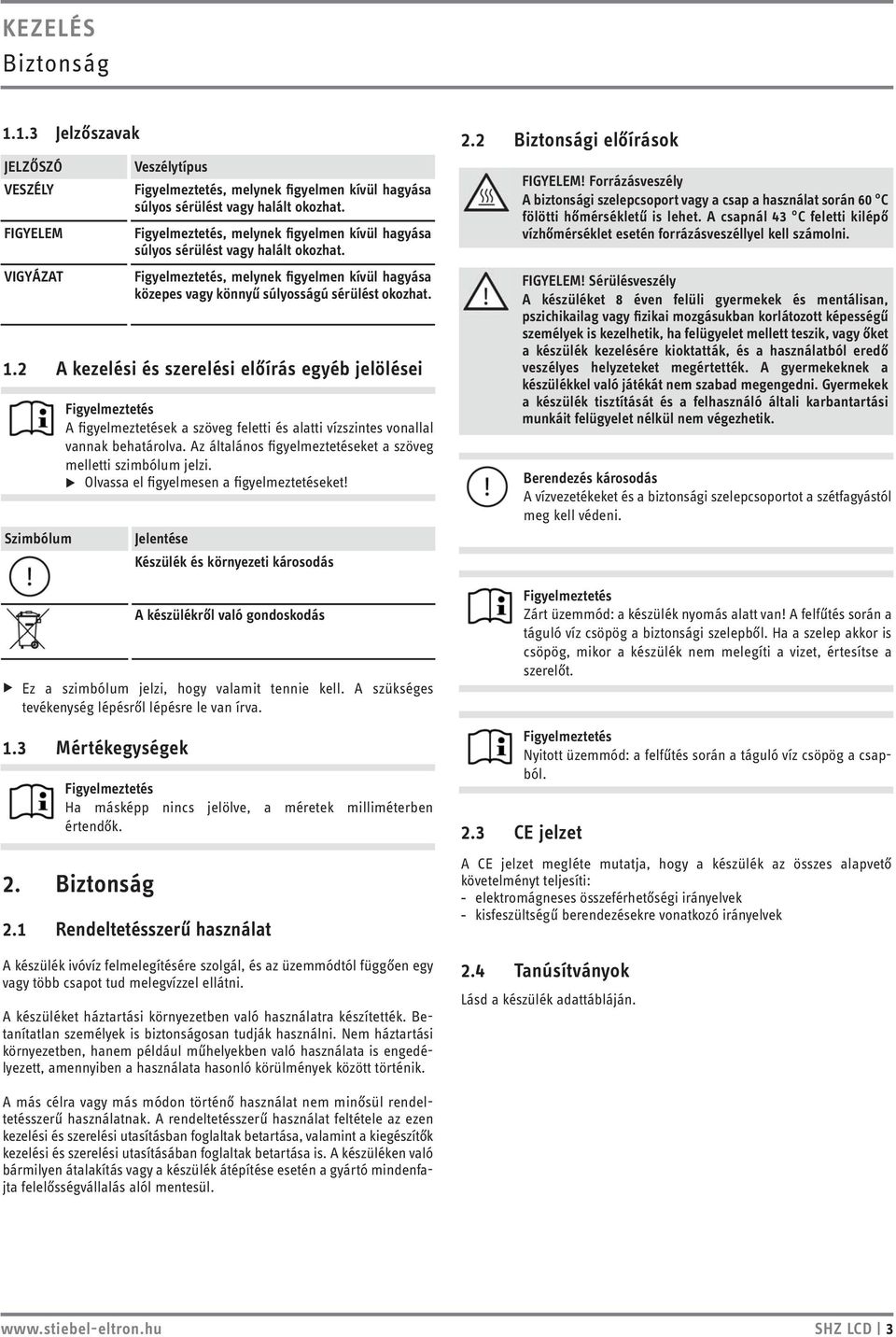 A figyelmeztetések a szöveg feletti és alatti vízszintes vonallal vannak behatárolva. Az általános figyelmeztetéseket a szöveg melletti szimbólum jelzi. u Olvassa el figyelmesen a figyelmeztetéseket!