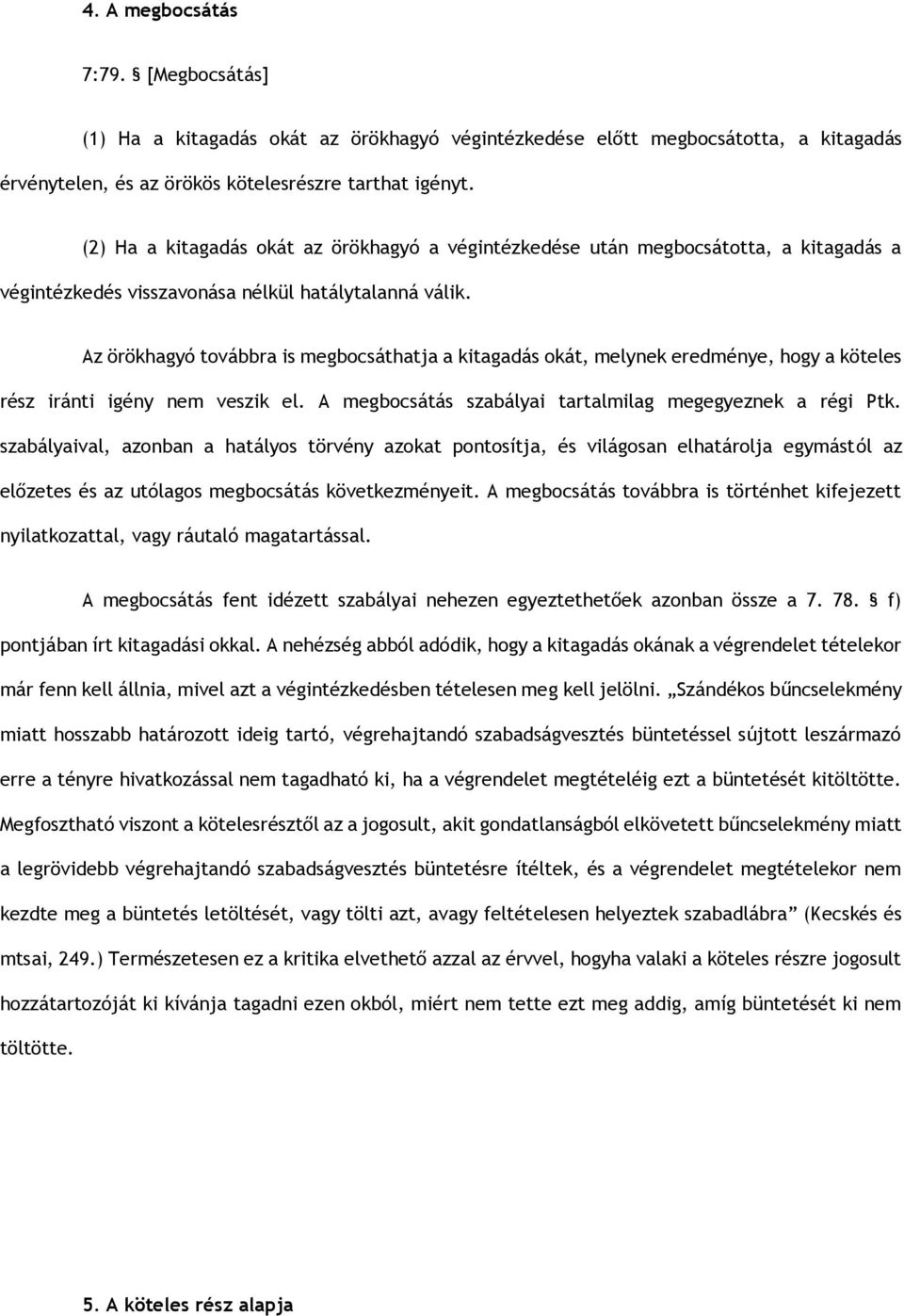 Az örökhagyó továbbra is megbocsáthatja a kitagadás okát, melynek eredménye, hogy a köteles rész iránti igény nem veszik el. A megbocsátás szabályai tartalmilag megegyeznek a régi Ptk.