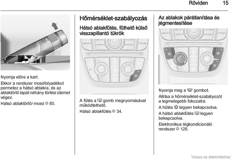 Hátsó ablaktörlő/-mosó 3 85. A fűtés a Ü gomb megnyomásával működtethető. Hátsó ablakfűtés 3 34. Nyomja meg a V gombot.