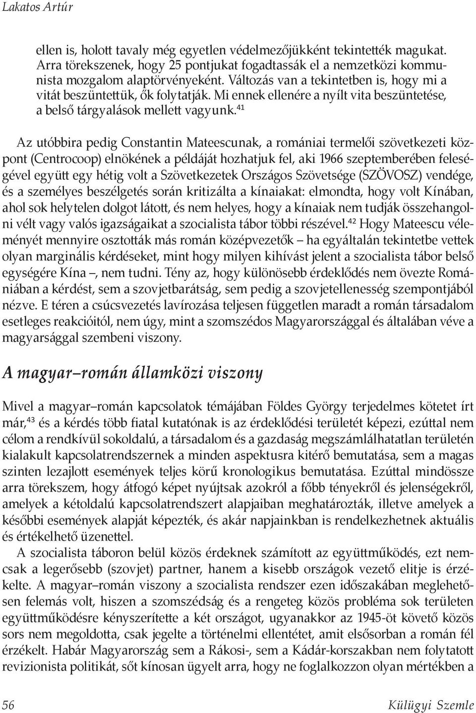 41 Az utóbbira pedig Constantin Mateescunak, a romániai termelői szövetkezeti központ (Centrocoop) elnökének a példáját hozhatjuk fel, aki 1966 szeptemberében feleségével együtt egy hétig volt a