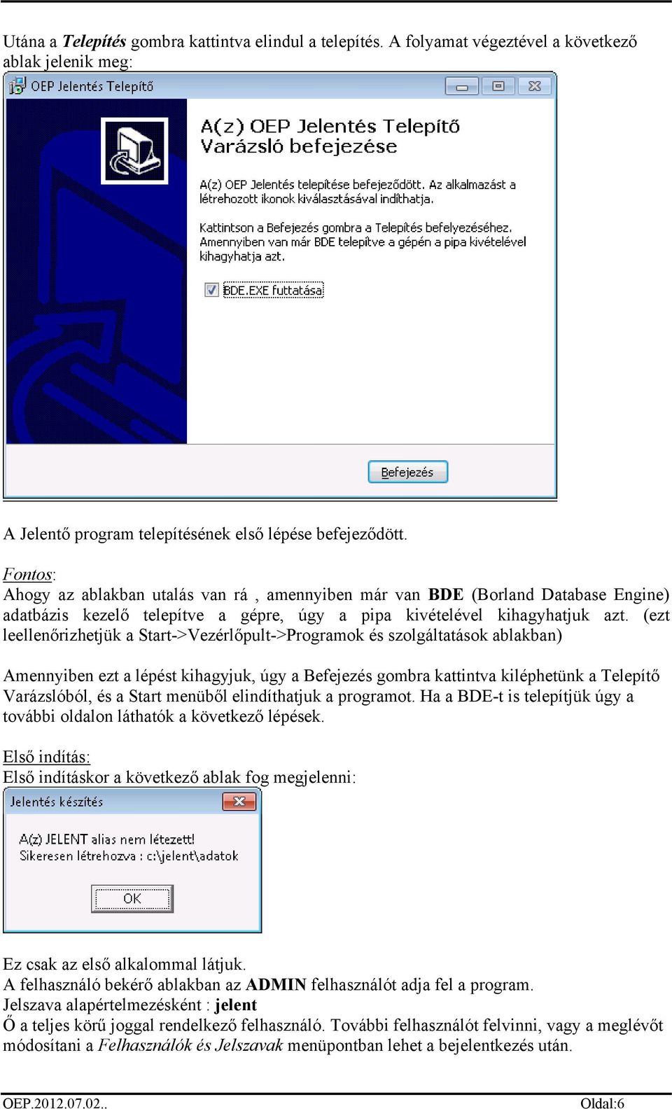 (ezt leellenőrizhetjük a Start->Vezérlőpult->Programok és szolgáltatások ablakban) Amennyiben ezt a lépést kihagyjuk, úgy a Befejezés gombra kattintva kiléphetünk a Telepítő Varázslóból, és a Start