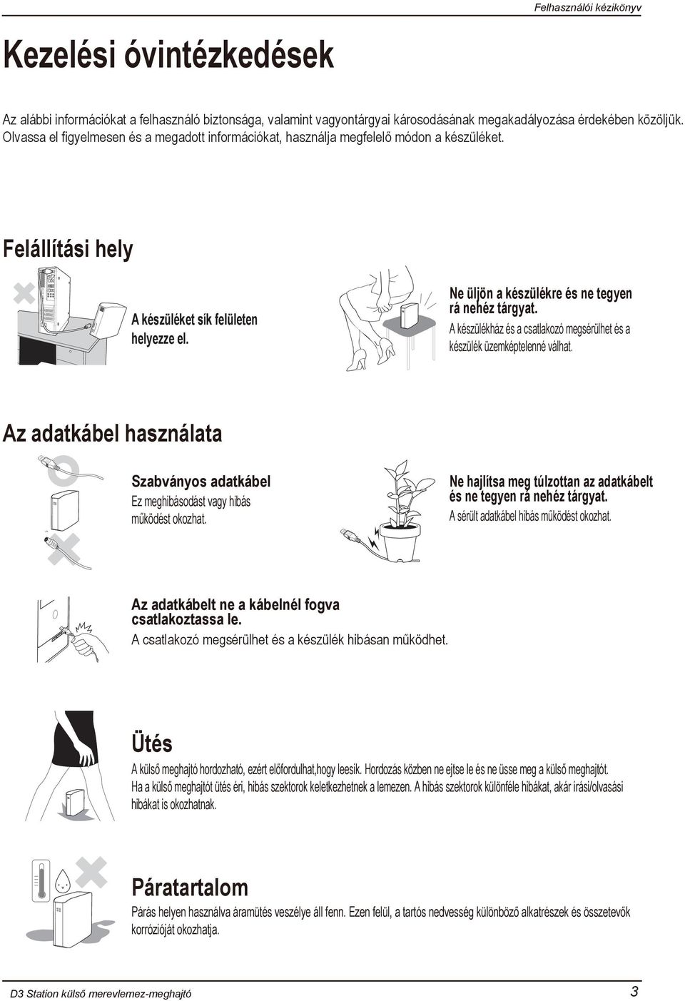 Ne üljön a készülékre és ne tegyen rá nehéz tárgyat. A készülékház és a csatlakozó megsérülhet és a készülék üzemképtelenné válhat.