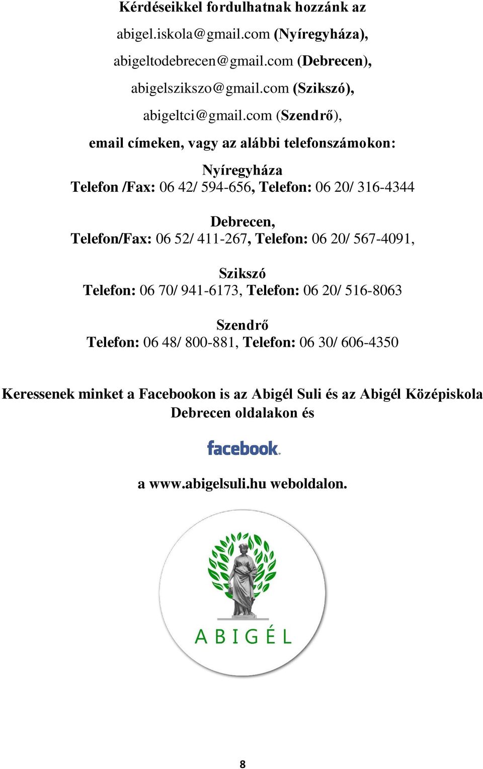 com (Szendrő), email címeken, vagy az alábbi telefonszámokon: Nyíregyháza Telefon /Fax: 06 42/ 594-656, Telefon: 06 20/ 316-4344 Debrecen, Telefon/Fax: