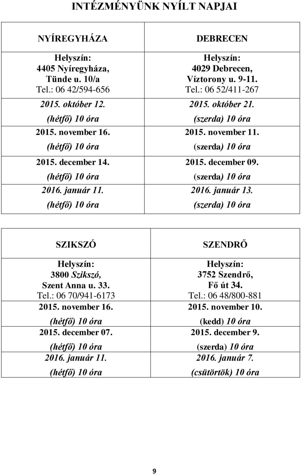 (szerda) 10 óra 2016. január 13. (szerda) 10 óra SZIKSZÓ Helyszín: 3800 Szikszó, Szent Anna u. 33. Tel.: 06 70/941-6173 2015. november 16. (hétfő) 10 óra 2015. december 07. (hétfő) 10 óra 2016.