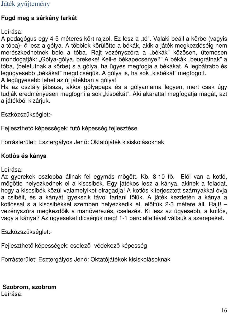 A békák beugrálnak a tóba, (belefutnak a körbe) s a gólya, ha ügyes megfogja a békákat. A legbátrabb és legügyesebb békákat megdicsérjük. A gólya is, ha sok kisbékát megfogott.