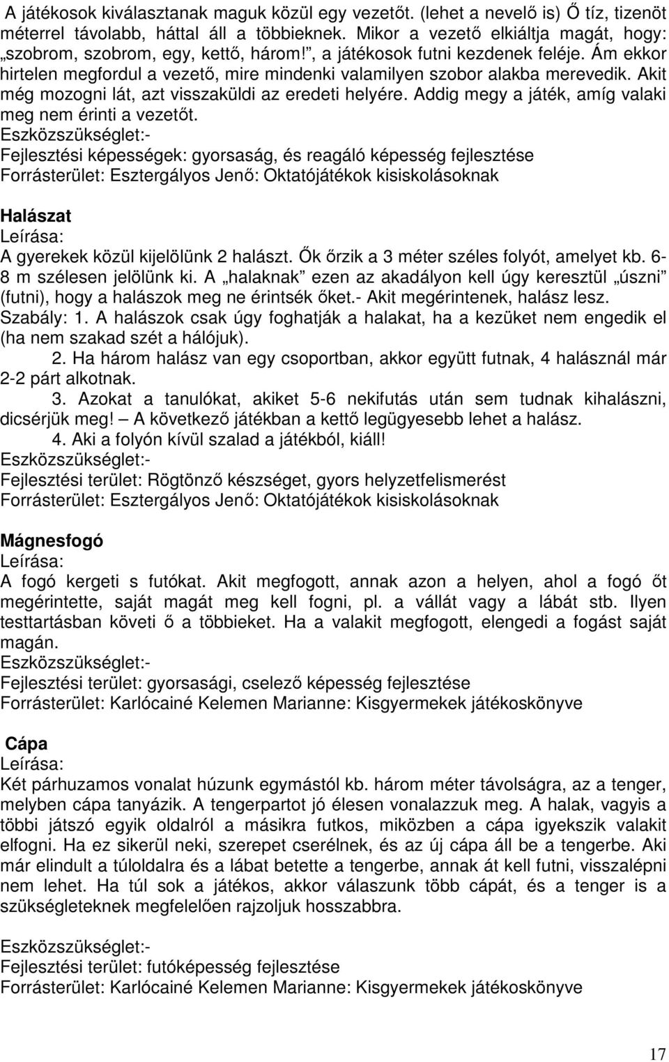 Akit még mozogni lát, azt visszaküldi az eredeti helyére. Addig megy a játék, amíg valaki meg nem érinti a vezetőt.