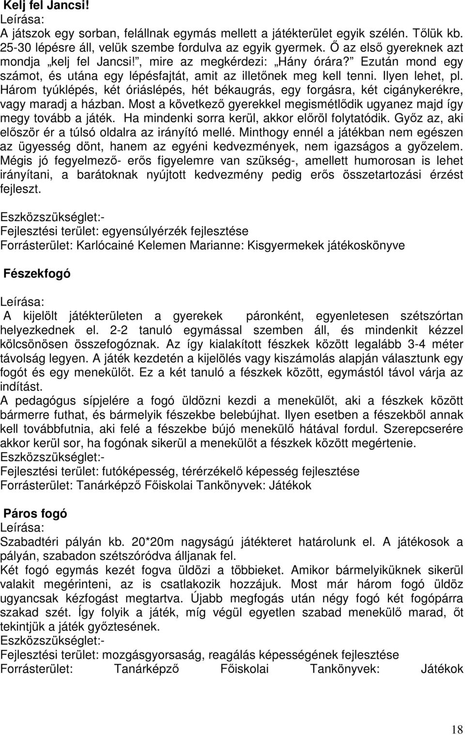 Három tyúklépés, két óriáslépés, hét békaugrás, egy forgásra, két cigánykerékre, vagy maradj a házban. Most a következő gyerekkel megismétlődik ugyanez majd így megy tovább a játék.