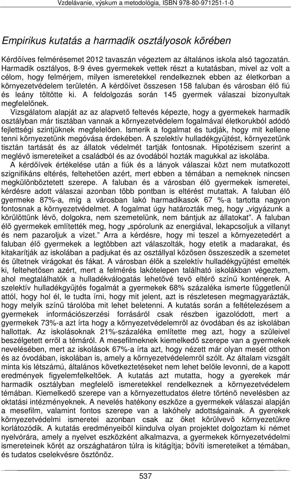 A kérdőívet összesen 158 faluban és városban élő fiú és leány töltötte ki. A feldolgozás során 145 gyermek válaszai bizonyultak megfelelőnek.