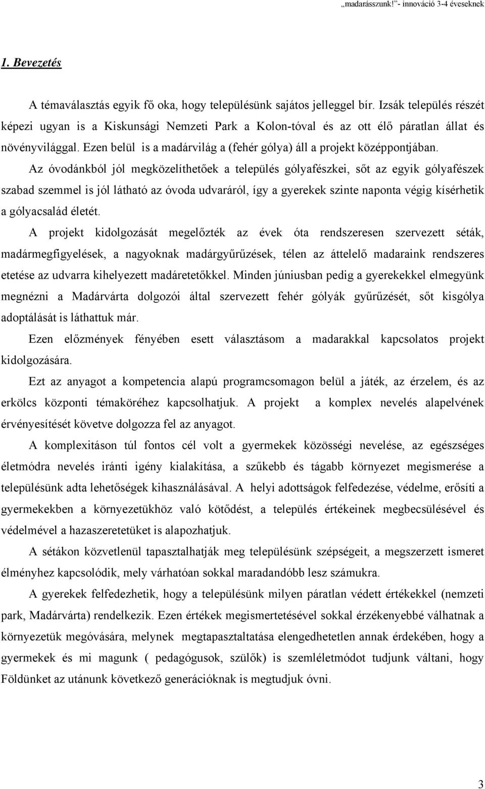 Az óvodánkból jól megközelíthetőek a település gólyafészkei, sőt az egyik gólyafészek szabad szemmel is jól látható az óvoda udvaráról, így a gyerekek szinte naponta végig kísérhetik a gólyacsalád