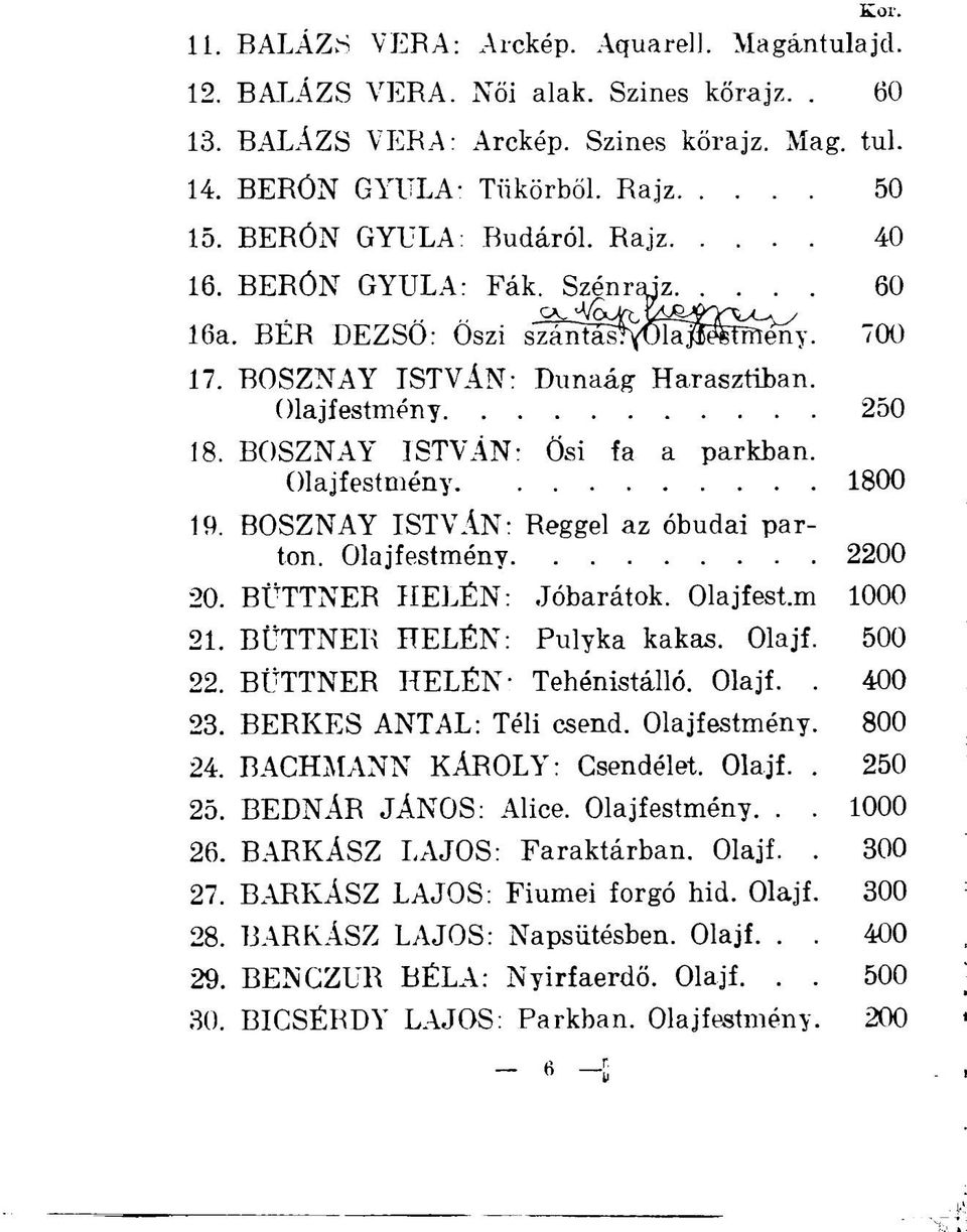 BOSZNAY ISTVÁN: Reggel az óbudai parton. Olajfestmény 2200 20. BÜTTNER HELÉN: Jóbarátok. Olajfest.m 1000 21. BÜTTNER HELÉN: Pulyka kakas. Olajf. 500 22. BÜTTNER HELÉN- Tehénistálló. Olajf.. 400 23.