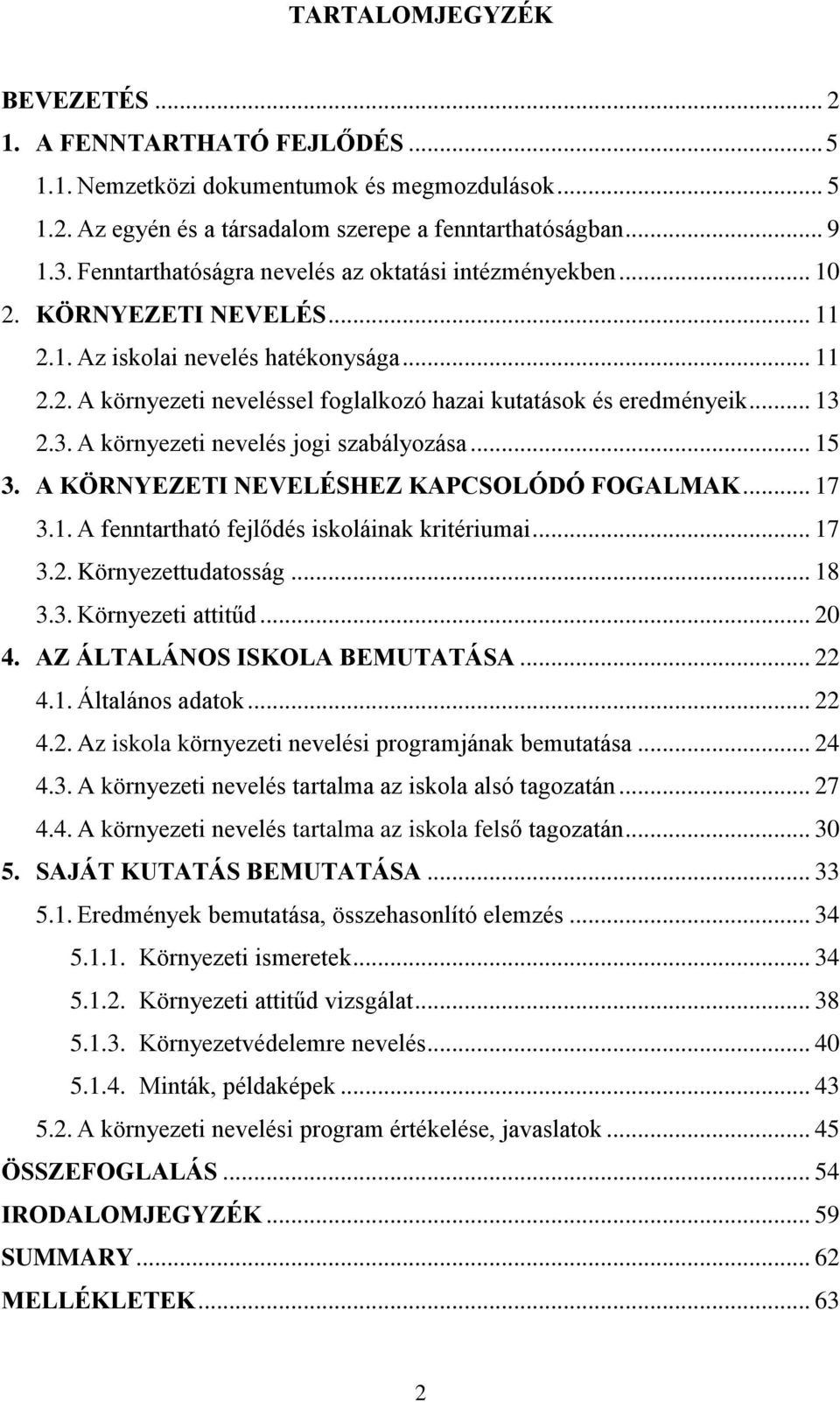 .. 13 2.3. A környezeti nevelés jogi szabályozása... 15 3. A KÖRNYEZETI NEVELÉSHEZ KAPCSOLÓDÓ FOGALMAK... 17 3.1. A fenntartható fejlődés iskoláinak kritériumai... 17 3.2. Környezettudatosság... 18 3.