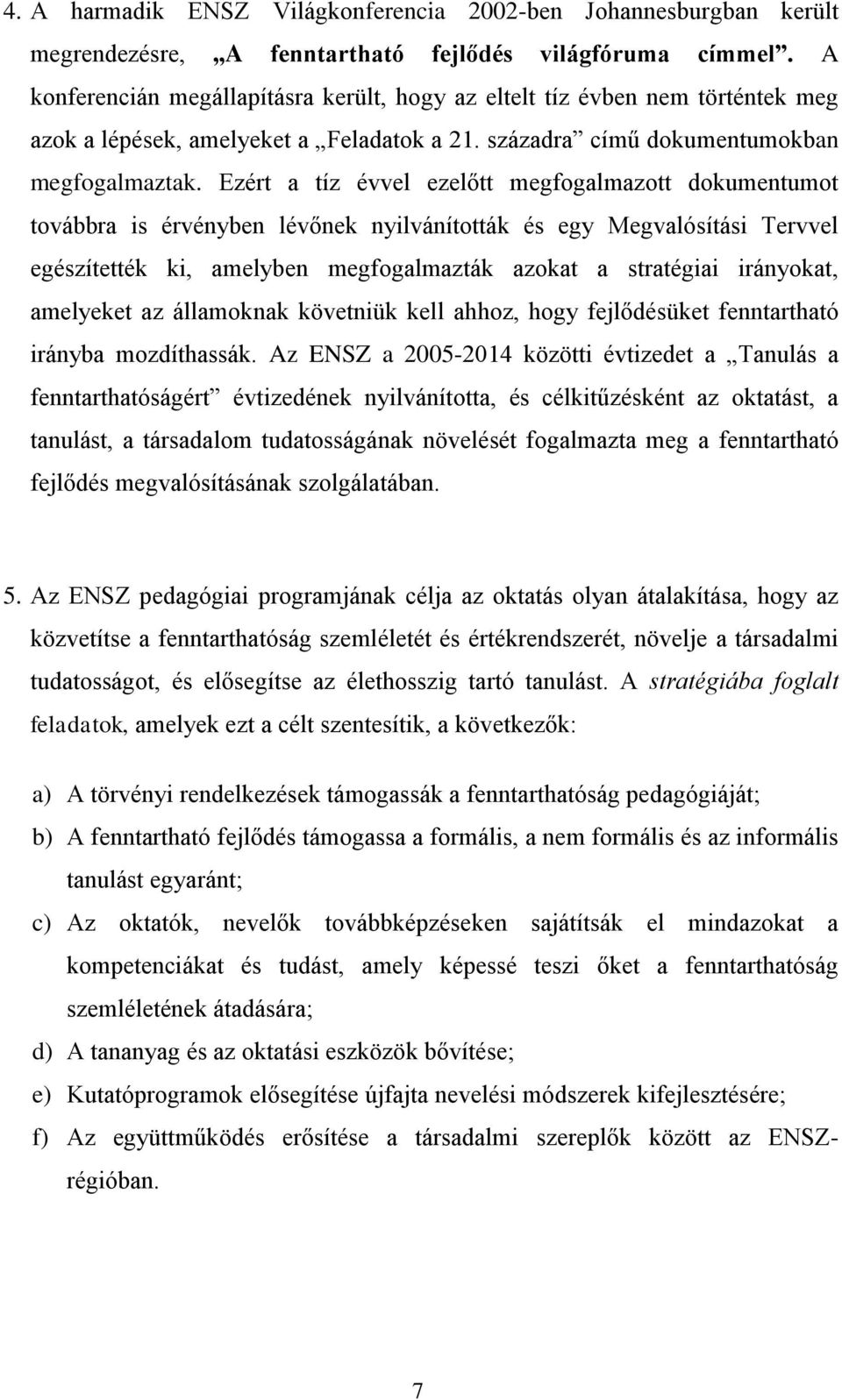 Ezért a tíz évvel ezelőtt megfogalmazott dokumentumot továbbra is érvényben lévőnek nyilvánították és egy Megvalósítási Tervvel egészítették ki, amelyben megfogalmazták azokat a stratégiai irányokat,