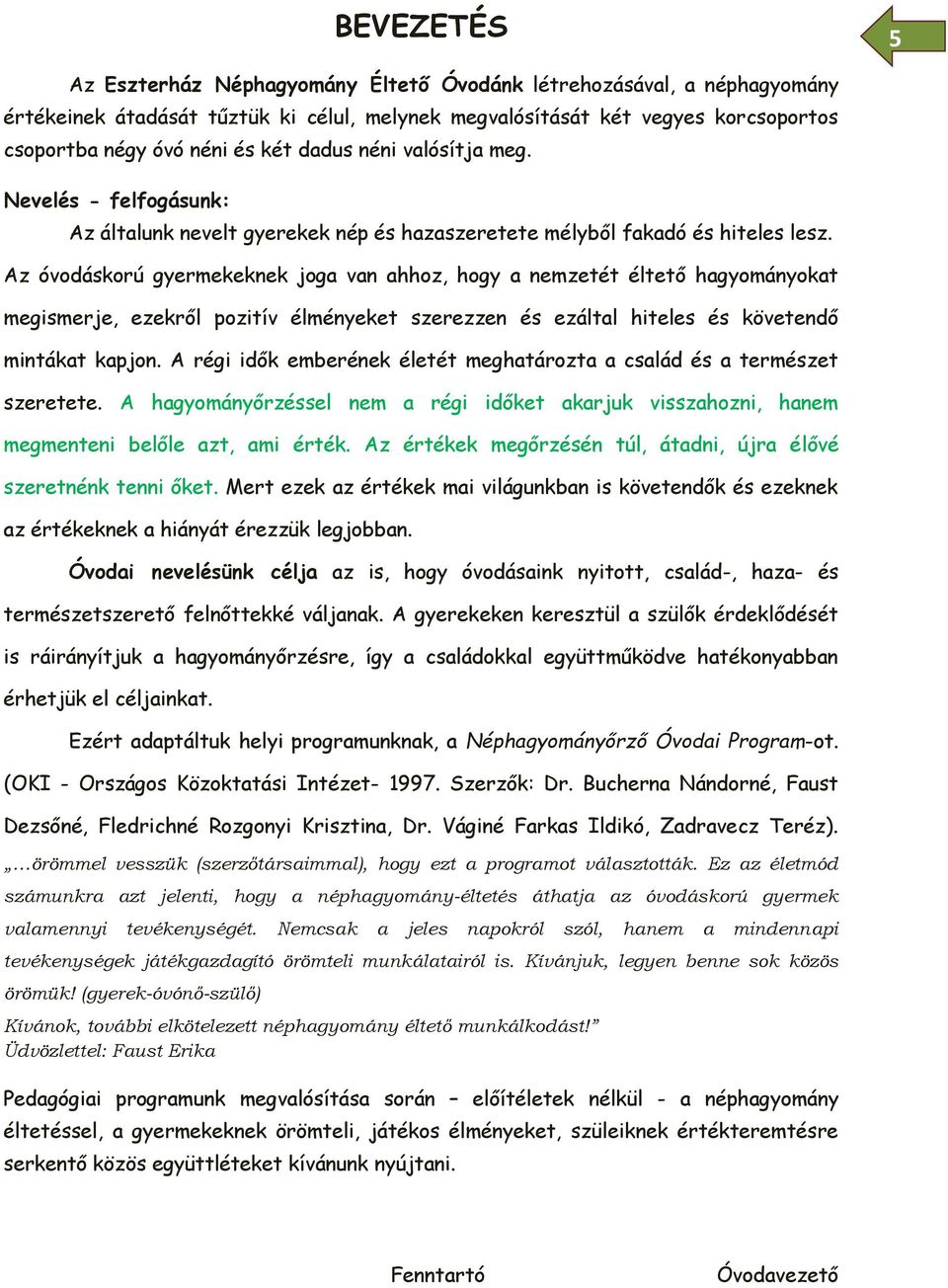 Az óvodáskorú gyermekeknek joga van ahhoz, hogy a nemzetét éltető hagyományokat megismerje, ezekről pozitív élményeket szerezzen és ezáltal hiteles és követendő mintákat kapjon.