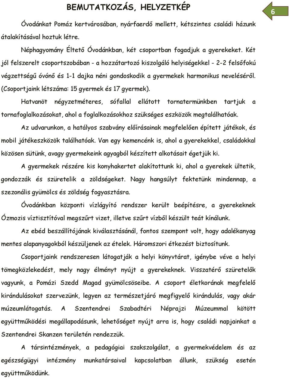 Két jól felszerelt csoportszobában - a hozzátartozó kiszolgáló helyiségekkel - 2-2 felsőfokú végzettségű óvónő és 1-1 dajka néni gondoskodik a gyermekek harmonikus neveléséről.