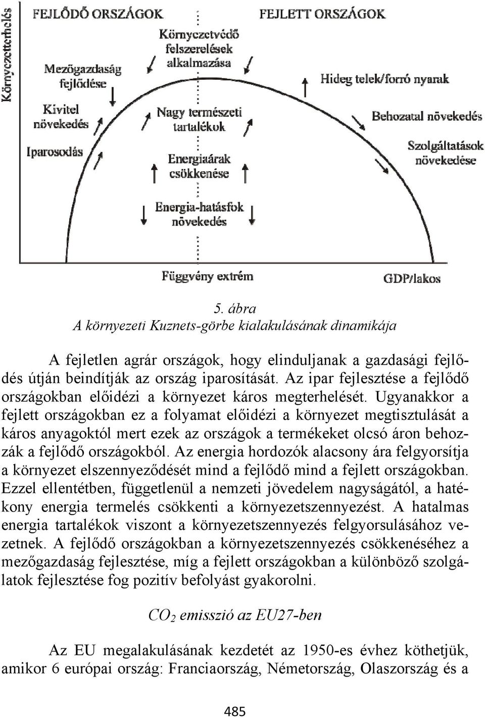 Ugyanakkor a fejlett országokban ez a folyamat előidézi a környezet megtisztulását a káros anyagoktól mert ezek az országok a termékeket olcsó áron behozzák a fejlődő országokból.